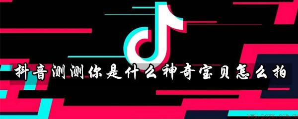 抖音神奇宝贝怎么拍